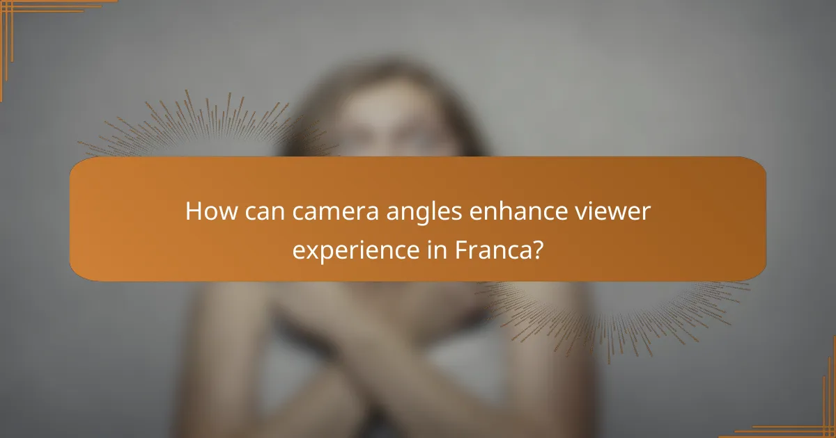 How can camera angles enhance viewer experience in Franca?