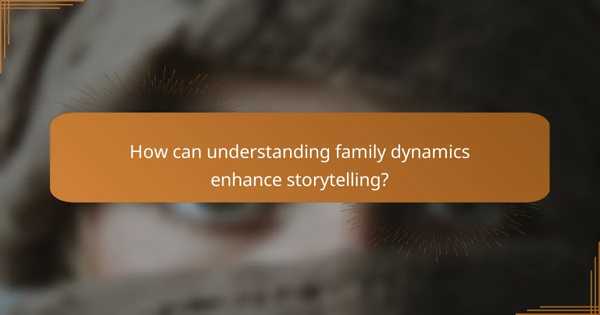 How can understanding family dynamics enhance storytelling?