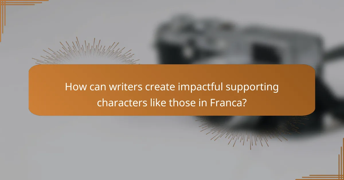 How can writers create impactful supporting characters like those in Franca?